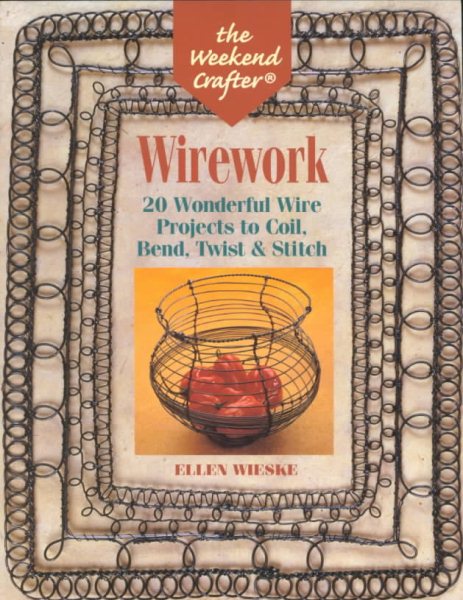 The Weekend Crafter: Wirework: 20 Wonderful Wire Projects to Coil, Bend, Twist & Stitch cover