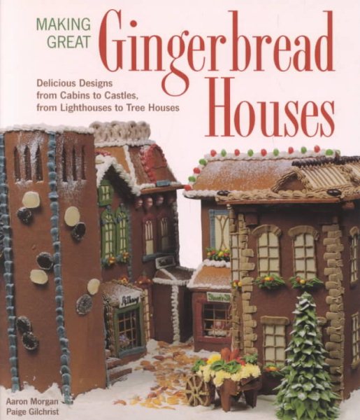 Making Great Gingerbread Houses: Delicious Designs from Cabins to Castles, from Lighthouses to Tree Houses cover