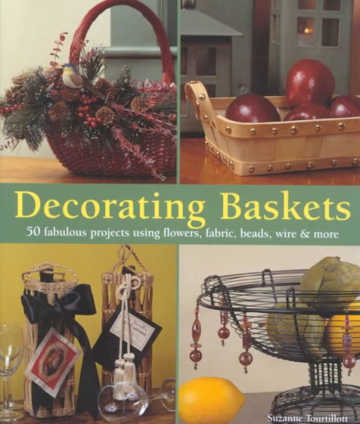 Decorating Baskets: 50 Fabulous Projects Using Flowers, Fabric, Beads, Wire & More cover