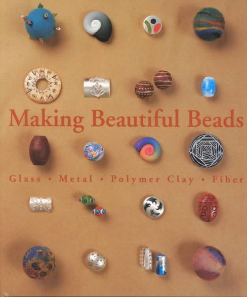 Making Beautiful Beads: Glass, Metal, Polymer Clay, Fiber cover