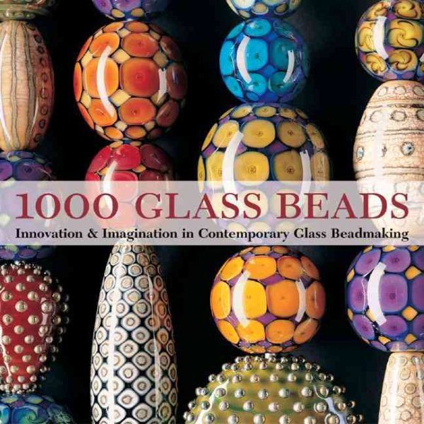 1000 Glass Beads: Innovation & Imagination in Contemporary Glass Beadmaking (500 Series) cover