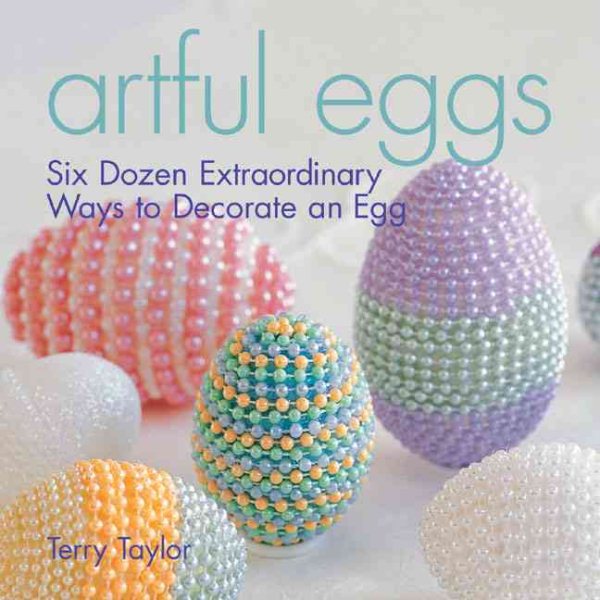 Artful Eggs: Six Dozen Extraordinary Ways to Decorate an Egg