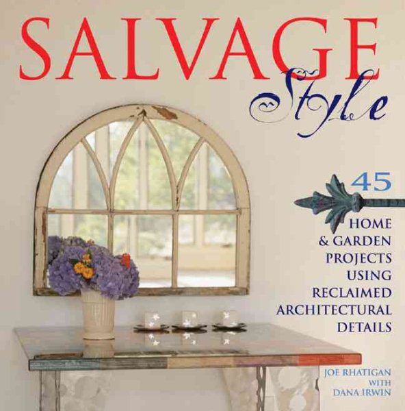 Salvage Style: 45 Home & Garden Projects Using Reclaimed Architectural Details
