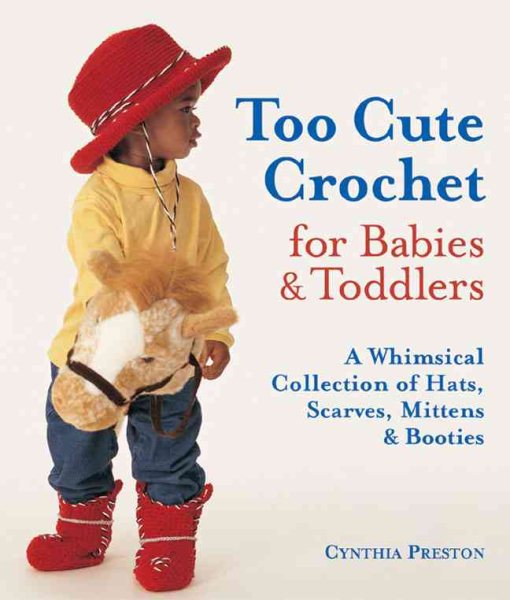 Too Cute Crochet for Babies & Toddlers: A Whimsical Collection of Hats, Scarves, Mittens & Booties cover