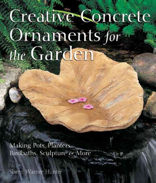 Creative Concrete Ornaments for the Garden: Making Pots, Planters, Birdbaths, Sculpture & More cover