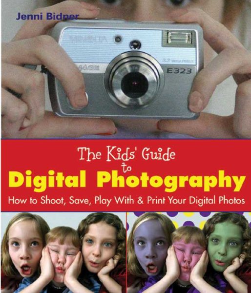 The Kids' Guide to Digital Photography: How to Shoot, Save, Play With & Print Your Digital Photos cover