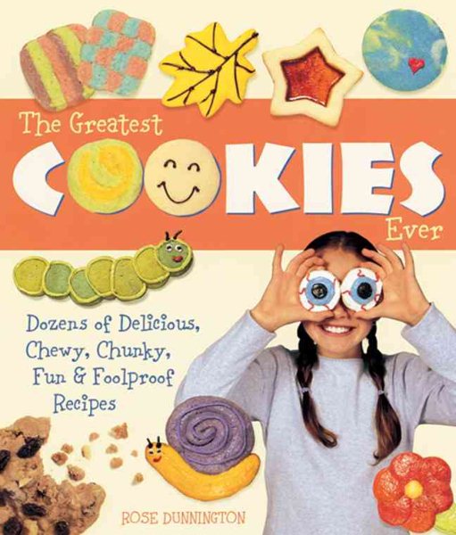 The Greatest Cookies Ever: Dozens of Delicious, Chewy, Chunky, Fun & Foolproof Recipes cover