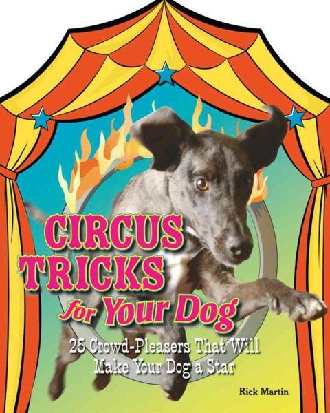 Circus Tricks for Your Dog: 25 Crowd-Pleasers that Will Make Your Dog A Star cover