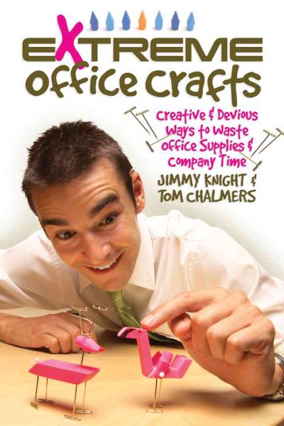 Extreme Office Crafts: Creative & Devious Ways to Waste Office Supplies & Company Time cover
