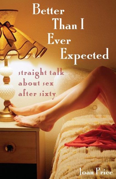 Better Than I Ever Expected: Straight Talk About Sex After Sixty cover