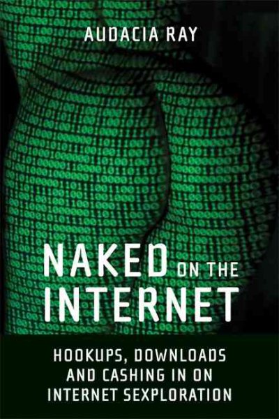 Naked on the Internet: Hookups, Downloads, and Cashing in on Internet Sexploration cover
