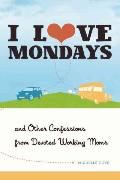 I Love Mondays: And Other Confessions from Devoted Working Moms cover