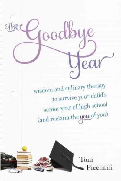 The Goodbye Year: Wisdom and Culinary Therapy to Survive Your Child's Senior Year of High School (and Reclaim the You of You) cover