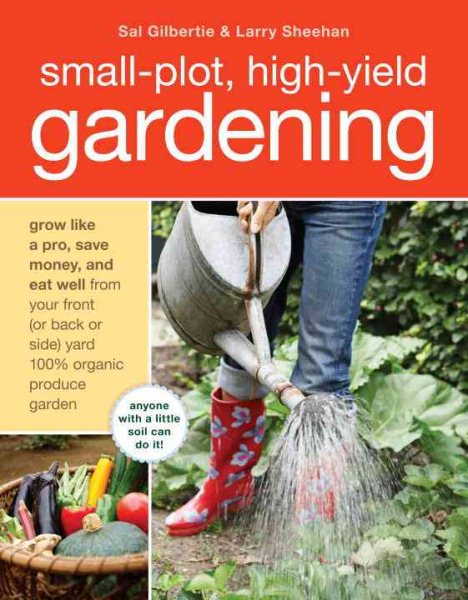 Small-Plot, High-Yield Gardening: How to Grow Like a Pro, Save Money, and Eat Well by Turning Your Back (or Front or Side) Yard Into An Organic Produce Garden cover