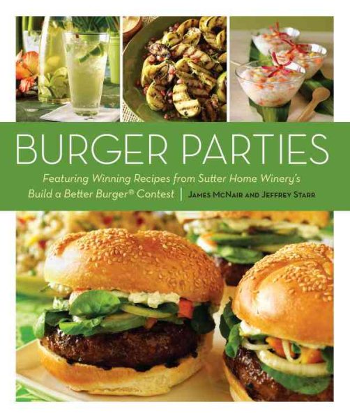 Burger Parties: Recipes from Sutter Home Winery's Build a Better Burger Contest [A Cookbook] cover