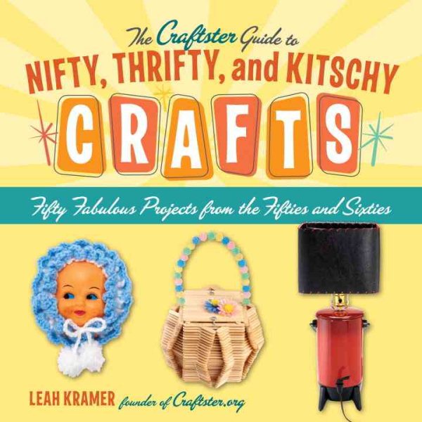The Craftster Guide to Nifty, Thrifty, and Kitschy Crafts: Fifty Fabulous Projects from the Fifties and Sixties cover