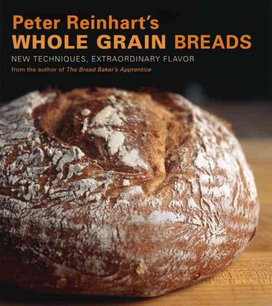 Peter Reinhart's Whole Grain Breads: New Techniques, Extraordinary Flavor cover