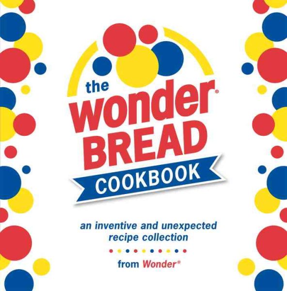 The Wonder Bread Cookbook: An Inventive and Unexpected Recipe Collection from Wonder cover
