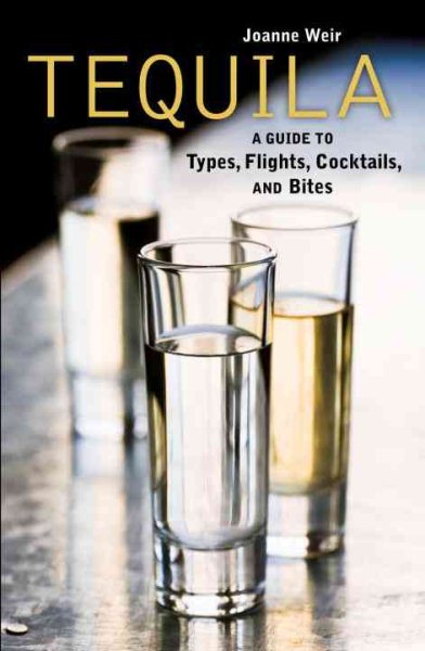 Tequila: A Guide to Types, Flights, Cocktails, and Bites cover