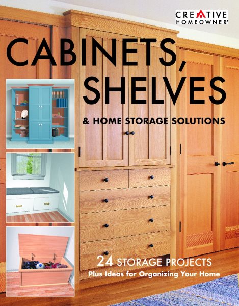 Cabinets, Shelves & Home Storage Solutions: 24 Storage Projects Plus Ideas for Organizing Your Home cover