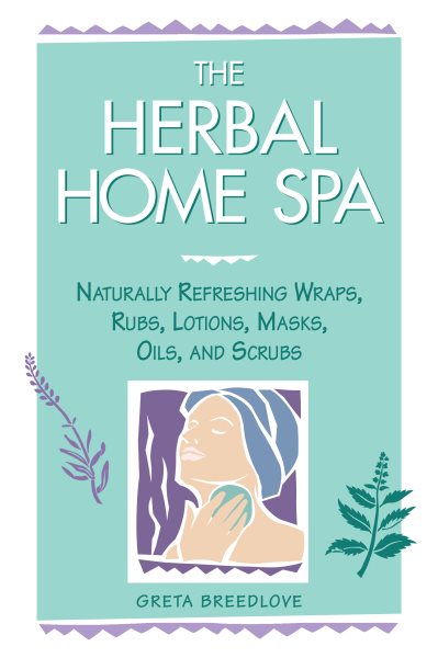 The Herbal Home Spa: Naturally Refreshing Wraps, Rubs, Lotions, Masks, Oils, and Scrubs (Herbal Body) cover