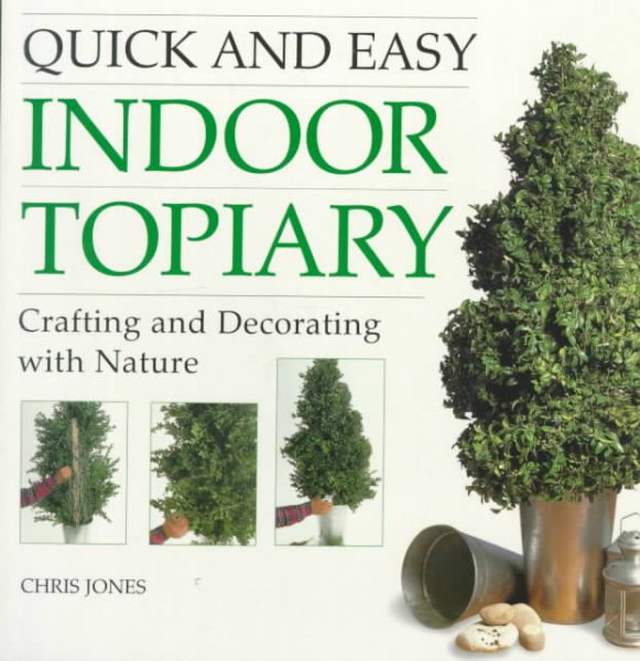 Quick and Easy Indoor Topiary: Crafting and Decorating with Nature cover