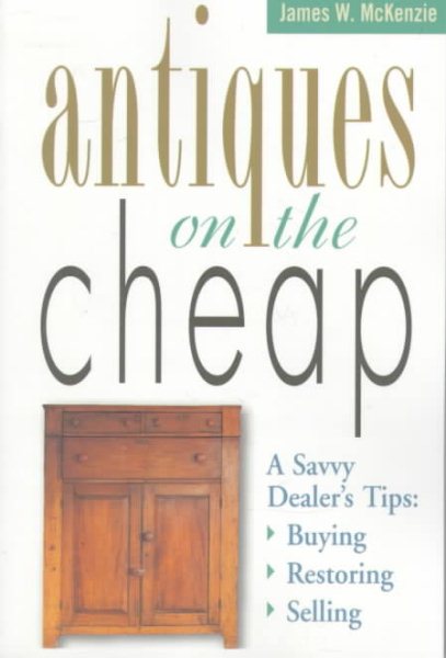 Antiques on the Cheap: A Savvy Dealer's Tips: Buying, Restoring, Selling cover