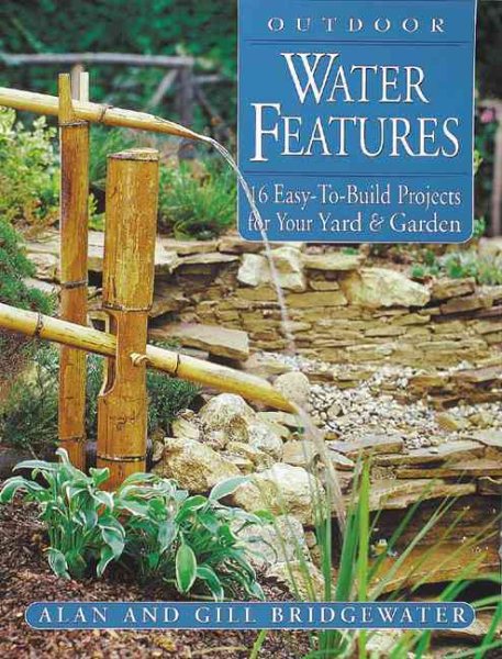 Outdoor Water Features: 16 Easy-to-Build Projects For Your Yard and Garden