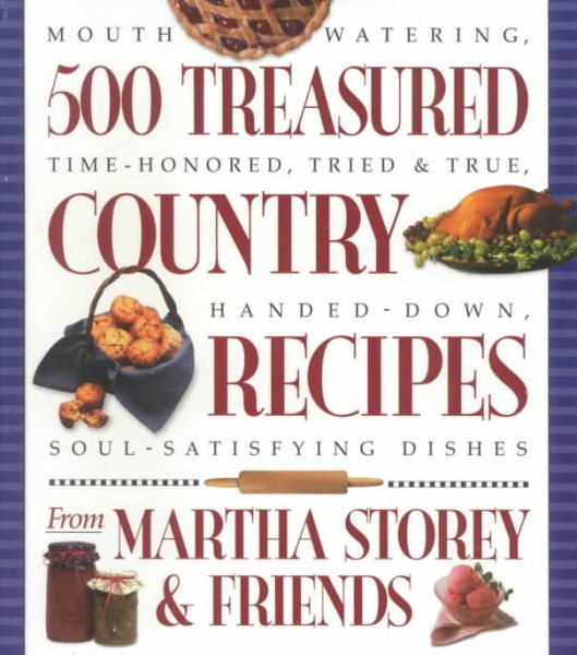 500 Treasured Country Recipes from Martha Storey and Friends : Mouthwatering, Time-Honored, Tried-and-True, Handed-Down, Soul-Satisfying Dishes