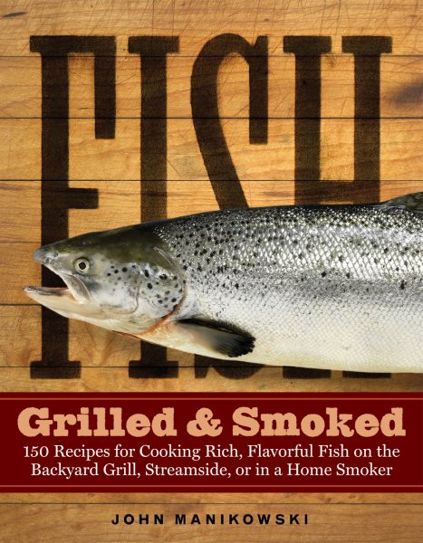 Fish Grilled & Smoked: 150 Recipes for Cooking Rich, Flavorful Fish on the Backyard Grill, Streamside, or in a Home Smoker cover