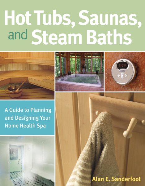 Hot Tubs, Saunas, and Steam Baths: A Guide to Planning and Designing your Home Health Spa cover
