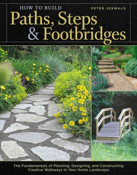 How to Build Paths, Steps & Footbridges: The Fundamentals of Planning, Designing, and Constructing Creative Walkways in Your Home Landscape cover
