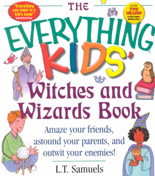 The Everything Kids' Witches and Wizards Book: Bewitch Your Friends, Bedazzle Your Parents, and Befuddleyour Enemies!