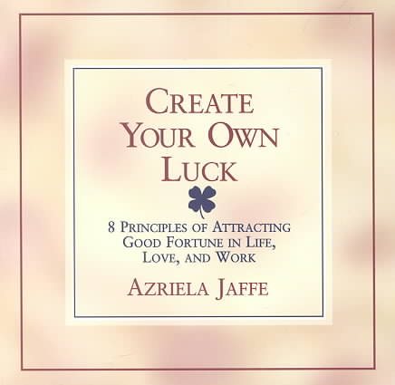 Create Your Own Luck : 8 Principles of Attracting Good Fortune in Life, Love, and Work cover