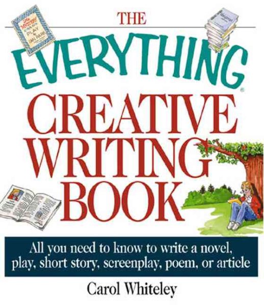 The Everything Creative Writing Book: All You Need to Know to Write a Novel, Play, Short Story, Screenplay, Poem, or Article cover