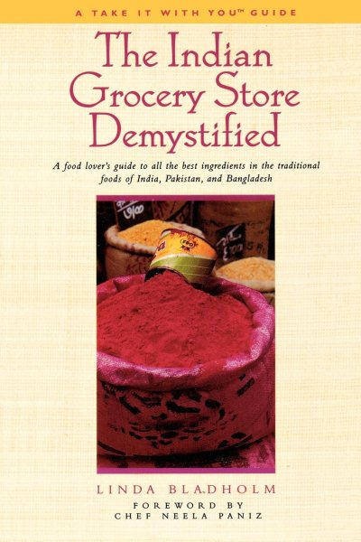 The Indian Grocery Store Demystified: A Food Lover's Guide to All the Best Ingredients in the Traditional Foods of India, Pakistan and Bangladesh (Take It with You Guides)