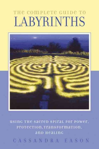 The Complete Guide to Labyrinths: Tapping the Sacred Spiral for Power, Protection, Transformation, and Healing cover