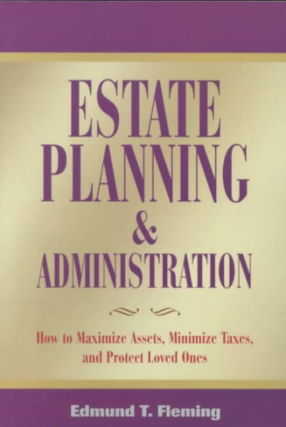 Estate Planning and Administration: How to Maximize Assets, Minimize Taxes and Protect Loved Ones cover