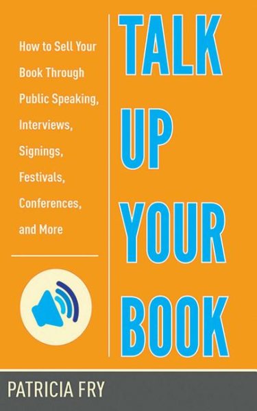 Talk Up Your Book: How to Sell Your Book Through Public Speaking, Interviews, Signings, Festivals, Conferences, and More cover
