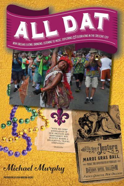 All Dat New Orleans: Eating, Drinking, Listening to Music, Exploring, & Celebrating in the Crescent City cover
