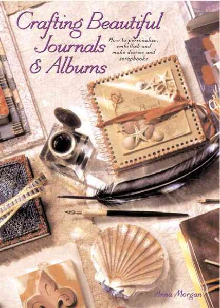 Crafting Beautiful Journals & Albums: How to Personalize, Embellish, and Make Diaries and Scrapbooks cover