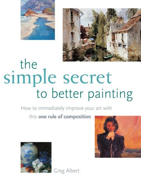 The Simple Secret to Better Painting: How to Immediately Improve Your Work with the One Rule of Composition cover