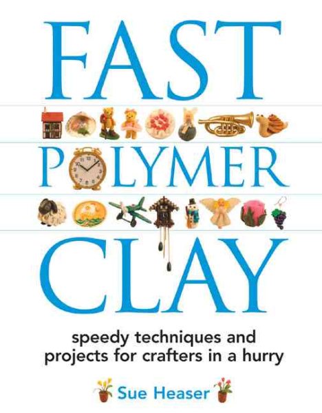 Fast Polymer Clay: Speedy Techniques and Projects for Crafters in a Hurry cover