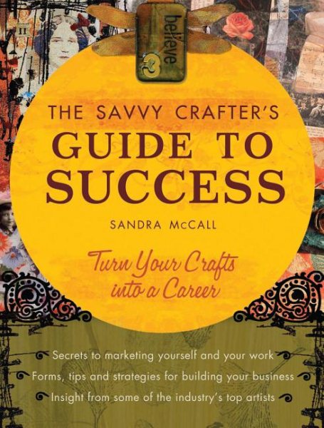 The Savvy Crafters Guide To Success: Turn Your Crafts Into A Career cover