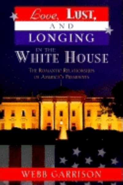 Love, Lust, and Longing in the White House: The Romantic Relationships of America's Presidents cover
