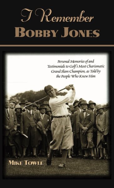 I Remember Bobby Jones: Personal Memories of and Testimonials to Golf's Most Charismatic Grand Slam Champion as Told by the People Who Knew Him cover