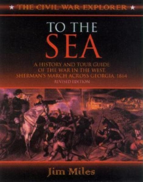 To the Sea: A History and Tour Guide of the War in the West, Sherman's March Across Georgia and Through the Carolinas, 1864-1865 (Civil War Explorer Series)