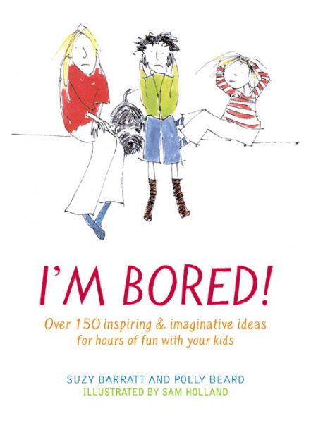 I'm Bored: Over 100 Inspiring & Imaginative Ideas for Hours of Fun With Your Kids