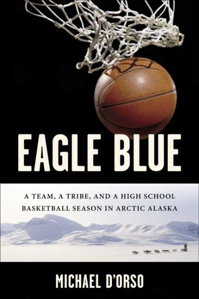 Eagle Blue: A Team, a Tribe, and a High School Basketball Season in Arctic Alaska cover
