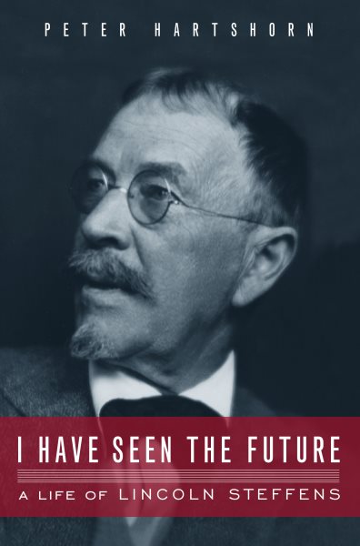 I Have Seen the Future: A Life of Lincoln Steffens cover